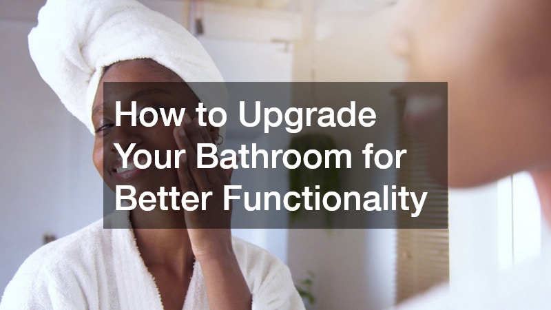 How to Upgrade Your Bathroom for Better Functionality