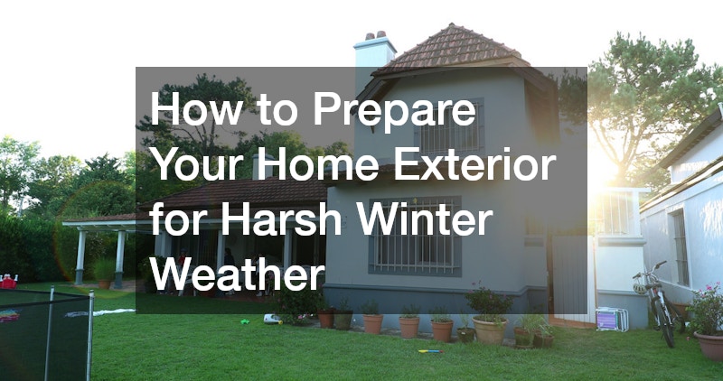 How to Prepare Your Home Exterior for Harsh Winter Weather