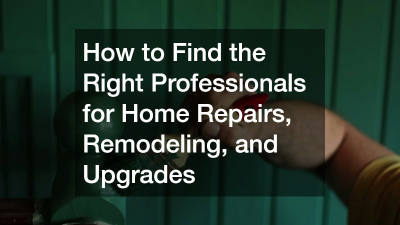 How to Find the Right Professionals for Home Repairs, Remodeling, and Upgrades